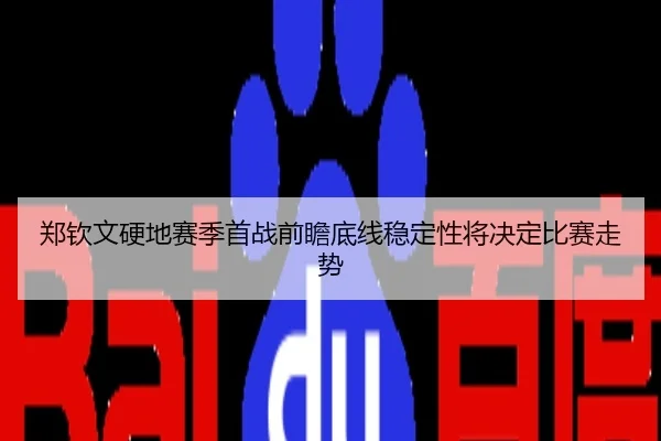 郑钦文硬地赛季首战前瞻底线稳定性将决定比赛走势